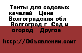 Тенты для садовых качелей › Цена ­ 990 - Волгоградская обл., Волгоград г. Сад и огород » Другое   